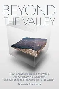 Beyond the Valley: How Innovators Around the World Are Overcoming Inequality and Creating the Technologies of Tomorrow