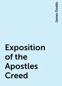 «Exposition of the Apostles Creed» by James Dodds