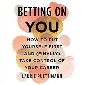 Betting on You: How to Put Yourself First and (Finally) Take Control of Your Career [Audiobook]