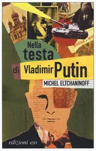 Michel Eltchaninoff - Nella testa di Vladimir Putin