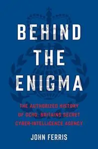 Behind the Enigma: The Authorized History of GCHQ, Britain's Secret Cyber-Intelligence Agency