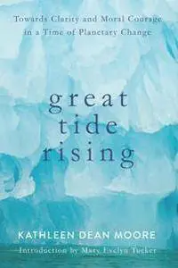 Great Tide Rising : Towards Clarity and Moral Courage in a Time of Planetary Change