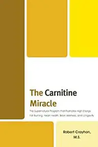 The Carnitine Miracle: The Supernutrient Program That Promotes High Energy, Fat Burning, Heart Health, Brain Wellness and Longe