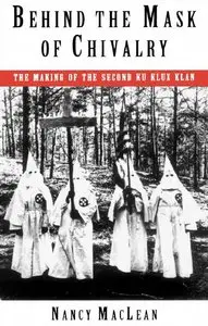 Nancy K. MacLean - Behind the Mask of Chivalry: The Making of the Second Ku Klux Klan