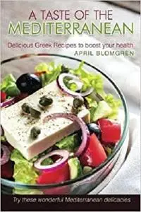 A Taste of The Mediterranean: Delicious Greek Recipes to Boost Your Health - Try These Wonderful Mediterranean Delicacies