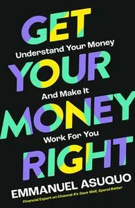 Get Your Money Right: Understand Your Money and Make It Work for You