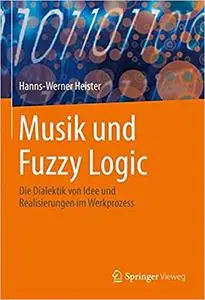 Musik und Fuzzy Logic: Die Dialektik von Idee und Realisierungen im Werkprozess