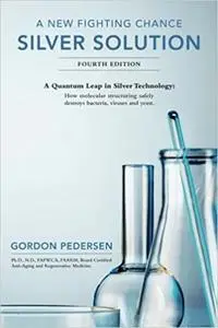A New Fighting Chance: Silver Solution: A Quantum Leap In Silver Technology: How molecular structuring safely destroys b