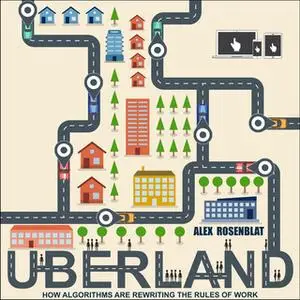 «Uberland: How Algorithms Are Rewriting the Rules of Work» by Alex Rosenblat