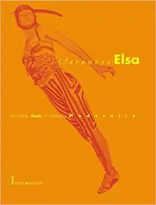 Baroness Elsa: Gender, Dada, and Everyday Modernity--A Cultural Biography