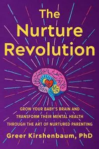 The Nurture Revolution: Grow Your Baby’s Brain and Transform Their Mental Health through the Art of Nurtured Parenting