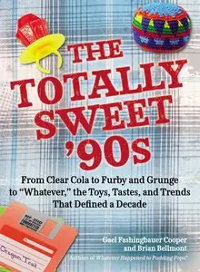 The Totally Sweet 90s: From Clear Cola to Furby, and Grunge to "Whatever", the Toys, Tastes, and Trends That... (repost)