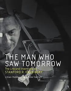 The Man Who Saw Tomorrow: The Life and Inventions of Stanford R. Ovshinsky (The MIT Press)