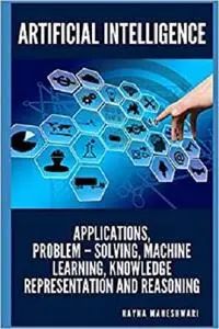 Artificial Intelligence – Applications, Problem – Solving, Machine Learning, Knowledge Representation and Reasoning