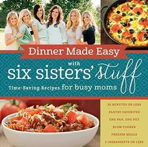 Dinner Made Easy with Six Sisters' Stuff: Time-Saving Recipes for Busy Moms (repost)