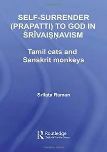 Self-Surrender (Prapatti) To God In Shrivaishnavism: Tamil Cats Or Sanskrit Monkeys? (Routleddge Hindu Studies)