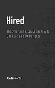 Hired: The Smarter, Faster, Easier Way to Get a Job as a UX Designer