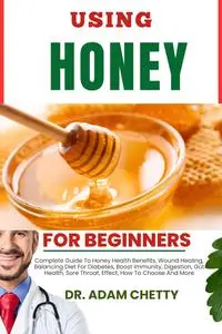 USING HONEY FOR BEGINNERS: Complete Guide To Honey Health Benefits, Wound Healing