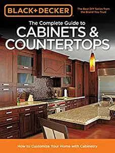 Black & Decker The Complete Guide to Cabinets & Countertops
