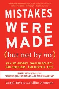 Mistakes Were Made (But Not by Me): Why We Justify Foolish Beliefs, Bad Decisions, and Hurtful Acts, Updated Edition