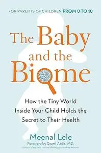 The Baby and the Biome: How the Tiny World Inside Your Child Holds the Secret to Their Health