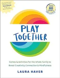 Play Together: Games & Activities for the Whole Family to Boost Creativity, Connection & Mindfulness