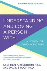 «Understanding and Loving a Person with Alcohol or Drug Addiction» by Stephen Arterburn,David Stoop