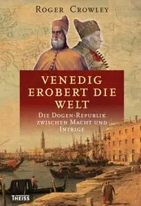 Venedig erobert die Welt: Die Dogen-Republik zwischen Macht und Intrige