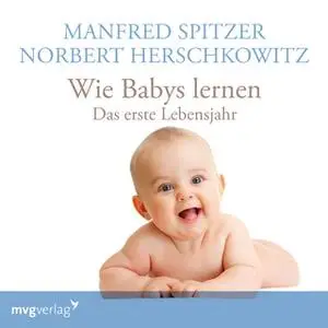 «Wie Babys lernen: Das erste Lebensjahr» by Manfred Spitzer,Norbert Herschkowitz