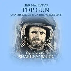 Her Majesty's Top Gun: And the Decline of the Royal Navy [Audiobook]