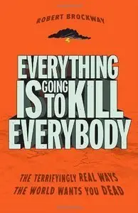 Everything Is Going to Kill Everybody: The Terrifyingly Real Ways the World Wants You Dead (Repost)