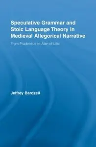 Speculative Grammar and Stoic Language Theory in Medieval Allegorical Narrative: From Prudentius to Alan of Lille By Jeffrey Ba