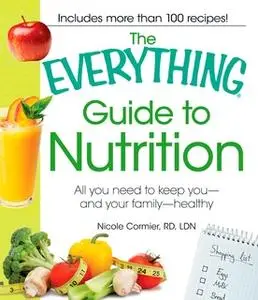 «The Everything Guide to Nutrition: All you need to keep you – and your family – healthy» by Nicole Cormier,Nicole Corni