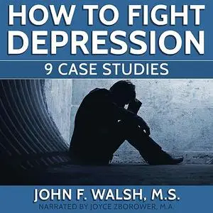 «How To Fight Depression -- 9 Case Studies» by M.A., John Walsh, Joyce Zborower, M.S. Zborower