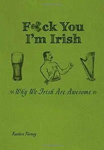 F*ck You, I'm Irish: Why We Irish Are Awesome by Rashers Tierney