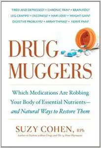 Drug Muggers: Which Medications Are Robbing Your Body of Essential Nutrients--and Natural Ways to Restore Them