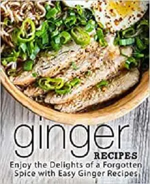 Ginger Recipes: Enjoy the Delights of a Forgotten Spice with Easy Ginger Recipes