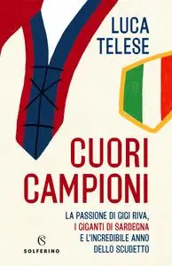 Luca Telese - Cuori campioni. La passione di Gigi Riva, i giganti di Sardegna e l’incredibile anno dello scudetto