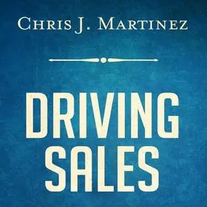 «Driving Sales: What It Takes to Sell 1000+ Cars Per Month» by Chris J. Martinez