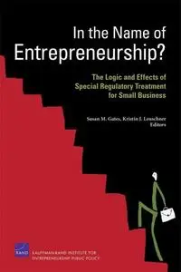 In the Name of Entrepreneurship?: The Logic and Effects of Special Regulatory Treatment for Small Business