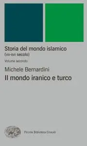 Michele Bernardini - Storia del mondo islamico (VII-XVI secolo). Il mondo iranico e turco