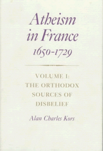 Atheism in France, 1650-1729: Volume I: The Orthodox Sources of Disbelief
