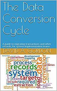 The Data Conversion Cycle: A guide to migrating transactions and other records, for system implementation teams