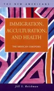 Immigration, Acculturation, And Health: The Mexican Diaspora (The New Americans: Recent Immigration and American Society)