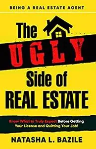 The Ugly Side of Real Estate: Know What to Truly Expect Before Getting Your License and Quitting Your Job!