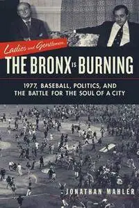 Ladies and Gentlemen, the Bronx Is Burning: 1977, Baseball, Politics, and the Battle for the Soul of a City