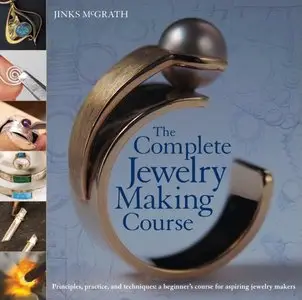 The Complete Jewelry Making Course: Principles, Practice and Techniques: A Beginner's Course for Aspiring Jewelry Makers