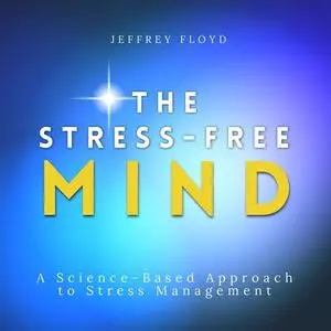 The Stress-Free Mind: A Science-Based Approach to Stress Management [Audiobook]