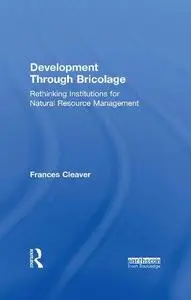Development Through Bricolage: Rethinking Institutions for Natural Resource Management