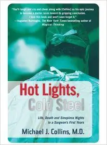 Hot Lights, Cold Steel: Life, Death and Sleepless Nights in a Surgeon's First Years